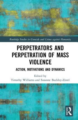 Perpetrators and Perpetration of Mass Violence: Action, Motivations and Dynamics by Williams, Timothy