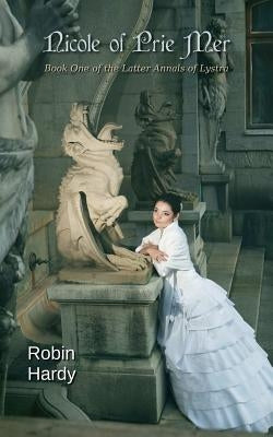 Nicole of Prie Mer: Book One of the Latter Annals of Lystra by Hardy, Robin