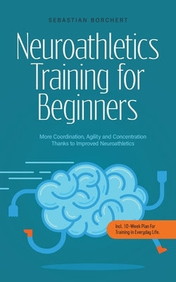 Neuroathletics Training for Beginners More Coordination, Agility and Concentration Thanks to Improved Neuroathletics - Incl. 10-Week Plan For Training by Borchert, Sebastian