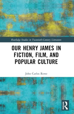Our Henry James in Fiction, Film, and Popular Culture by Rowe, John Carlos