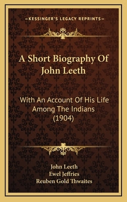 A Short Biography Of John Leeth: With An Account Of His Life Among The Indians (1904) by Leeth, John
