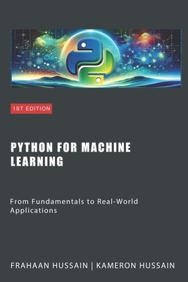 Python for Machine Learning: From Fundamentals to Real-World Applications by Hussain, Kameron