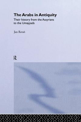 The Arabs in Antiquity: Their History from the Assyrians to the Umayyads by Retso, Jan