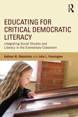 Educating for Critical Democratic Literacy: Integrating Social Studies and Literacy in the Elementary Classroom by Obenchain, Kathryn M.