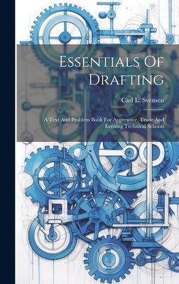 Essentials Of Drafting; A Text And Problem Book For Apprentice, Trade And Evening Technical Schools by Svensen, Carl L. (Carl Lars) 1884-
