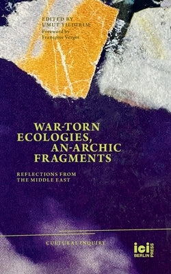 War-torn Ecologies, An-Archic Fragments: Reflections from the Middle East by Yildirim, Umut