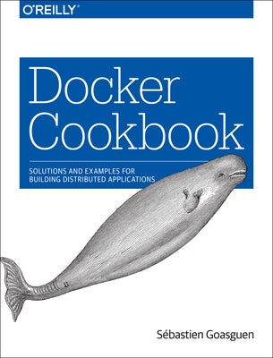 Docker Cookbook: Solutions and Examples for Building Distributed Applications by Goasguen SÃ£Ã¢(c)Bastien