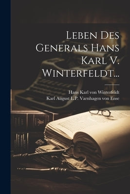 Leben Des Generals Hans Karl V. Winterfeldt... by Karl August L P Varnhagen Von Ense