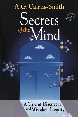 Secrets of the Mind: A Tale of Discovery and Mistaken Identity by Cairns-Smith, A. G.