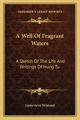 A Well Of Fragrant Waters: A Sketch Of The Life And Writings Of Hung Tu by Wimsatt, Genevieve