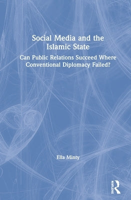 Social Media and the Islamic State: Can Public Relations Succeed Where Conventional Diplomacy Failed? by Minty, Ella