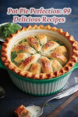 Pot Pie Perfection: 99 Delicious Recipes by Grill, Urban Utopia
