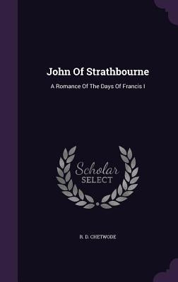 John Of Strathbourne: A Romance Of The Days Of Francis I by Chetwode, R. D.