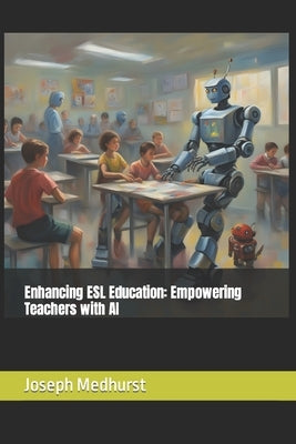 Enhancing ESL Education: Empowering Teachers with AI by Medhurst, Joseph Ward