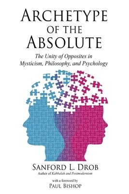 Archetype of the Absolute: The Unity of Opposites in Mysticism, Philosophy, and Psychology by Drob, Sanford L.
