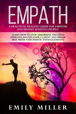 Empath: A Practical Healing Guide for Empaths and Highly Sensitive People: Learn How to Stop Absorbing Negative Energies, Regain Your Clarity and Brea by Miller, Emily