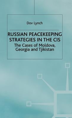 Russian Peacekeeping Strategies in the Cis: The Case of Moldova, Georgia and Tajikistan by Lynch, D.