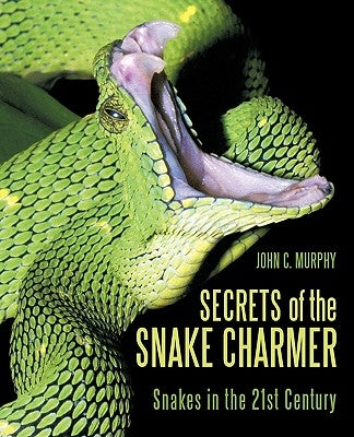 Secrets of the Snake Charmer: Snakes in the 21st Century by John C. Murphy