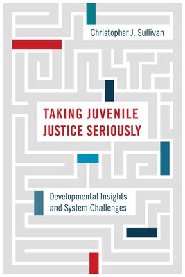Taking Juvenile Justice Seriously: Developmental Insights and System Challenges by Sullivan, Christopher J.