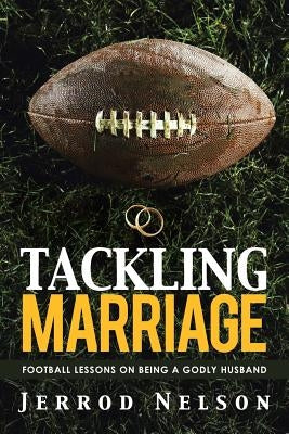 Tackling Marriage: Football Lessons on Being a Godly Husband by Nelson, Jerrod
