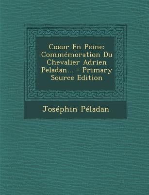 Coeur En Peine: Commémoration Du Chevalier Adrien Peladan... - Primary Source Edition by Peladan, Josephin