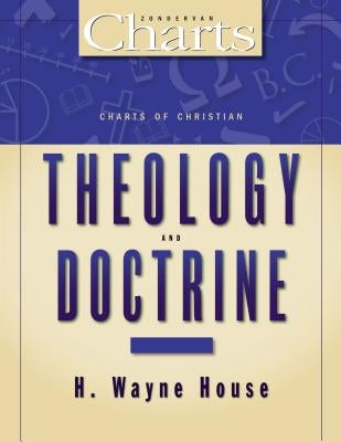 The Charts of Christian Theology and Doctrine by House, H. Wayne