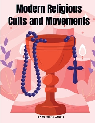 Modern Religious Cults and Movements by Gaius Glenn Atkins