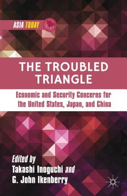 The Troubled Triangle: Economic and Security Concerns for the United States, Japan, and China by Inoguchi, T.