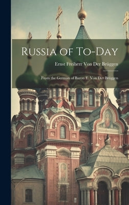 Russia of To-Day: From the German of Baron E. Von Der Brüggen by Von Der BrÃ¼ggen, E[rnst] Freiherr