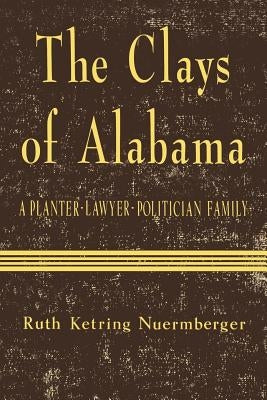 The Clays of Alabama: A Planter-Lawyer-Politician Family by Nuermberger, Ruth Ketring