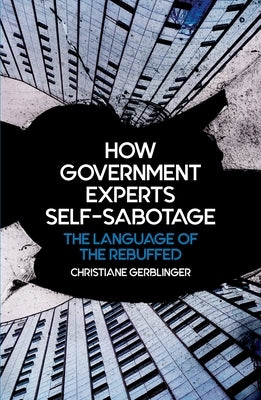 How Government Experts Self-Sabotage: The Language of the Rebuffed by Gerblinger, Christiane