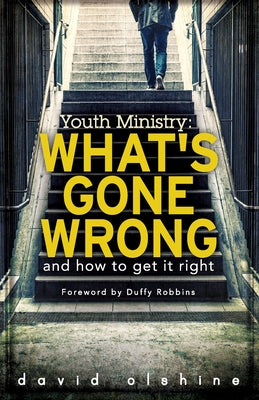 Youth Ministry: What's Gone Wrong and How to Get It Right by Olshine, David