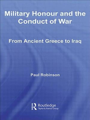 Military Honour and the Conduct of War: From Ancient Greece to Iraq by Robinson, Paul
