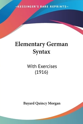 Elementary German Syntax: With Exercises (1916) by Morgan, Bayard Quincy