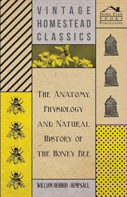 The Anatomy, Physiology and Natural History of the Honey Bee by Herrod-Hempsall, William