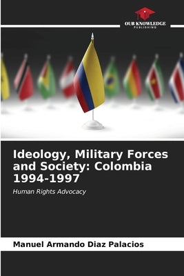 Ideology, Military Forces and Society: Colombia 1994-1997 by Diaz Palacios, Manuel Armando