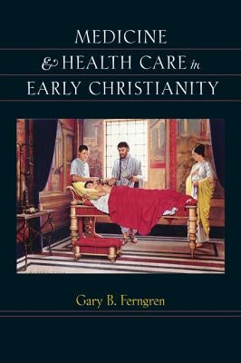 Medicine & Health Care in Early Christianity by Ferngren, Gary B.