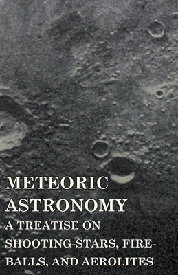 Meteoric Astronomy - A Treatise on Shooting-Stars, Fire-Balls, and Aerolites by Kirkwood, Daniel