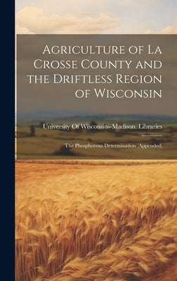 Agriculture of La Crosse County and the Driftless Region of Wisconsin: The Phosphorous Determination (Appended) by University of Wisconsin--Madison Lib