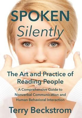 Spoken Silently: The Art and Practice of Reading People. A Comprehensive Guide to Nonverbal Communication and Human Behavioral Interaction. by Beckstrom, Terry