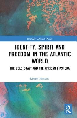 Identity, Spirit and Freedom in the Atlantic World: The Gold Coast and the African Diaspora by Hanserd, Robert