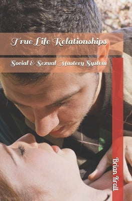 True Life Relationships: Social & Sexual Mastery System by Krall, Brian J.