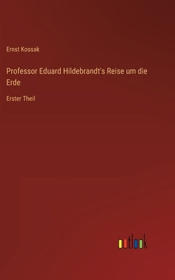 Professor Eduard Hildebrandt's Reise um die Erde: Erster Theil by Kossak, Ernst