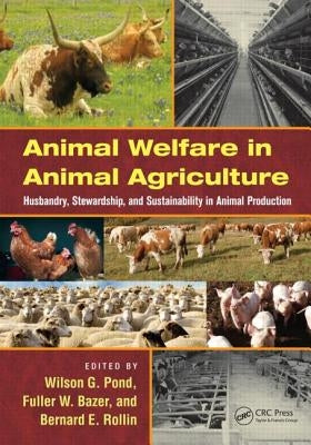 Animal Welfare in Animal Agriculture: Husbandry, Stewardship, and Sustainability in Animal Production by Pond, Wilson G.