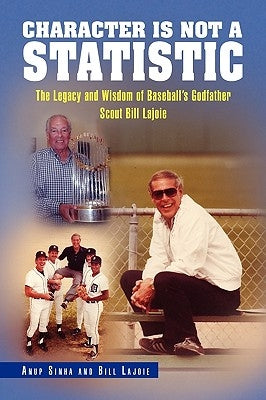 Character Is Not a Statistic: The Legacy and Wisdom of Baseball's Godfather Scout Bill Lajoie by Anup Sinha and Bill Lajoie, Sinha And Bi