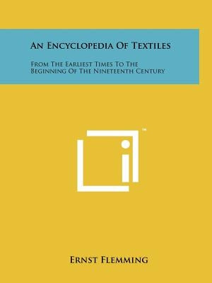 An Encyclopedia Of Textiles: From The Earliest Times To The Beginning Of The Nineteenth Century by Flemming, Ernst