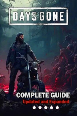 Days Gone Complete Guide and Walkthrough: Best Tips, Tricks, and Strategies [ Updated and Expanded ] by Virginia R Blanc