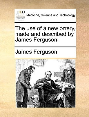 The Use of a New Orrery, Made and Described by James Ferguson. by Ferguson, James