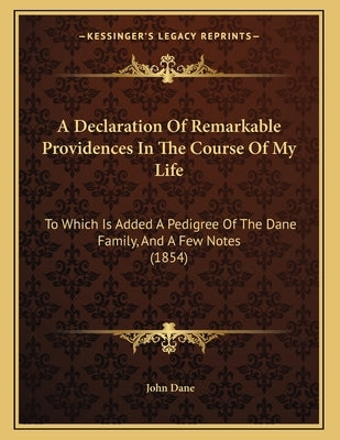 A Declaration Of Remarkable Providences In The Course Of My Life: To Which Is Added A Pedigree Of The Dane Family, And A Few Notes (1854) by Dane, John