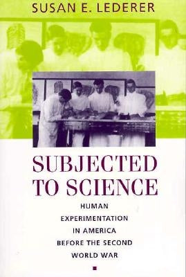 Subjected to Science: Human Experimentation in America Before the Second World War by Lederer, Susan E.